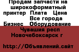 Продам запчасти на широкоформатный принтер. Плата › Цена ­ 27 000 - Все города Бизнес » Оборудование   . Чувашия респ.,Новочебоксарск г.